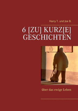 6 [Zu] kurz[e] Geschichten: ?ber das ewige Leben