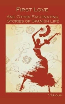 First Love, And Other Fascinating Stories Of Spanish Life