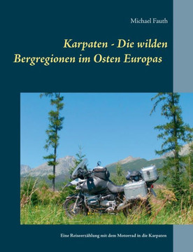 Karpaten - Die wilden Bergregionen im Osten Europas: Eine Reiseerz?hlung mit dem Motorrad in die Karpaten