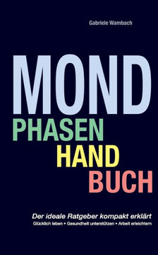 Mondphasenhandbuch: Gl?cklich leben, Gesundheit unterst?tzen, Arbeiten erleichtern