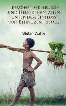 Fremdheitserlebnisse und Helferphantasien unter dem Einfluss von Ethnozentrismus: Eine soziologische Studie