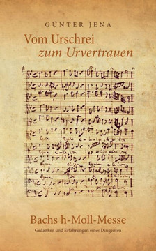 Vom Urschrei zum Urvertauen - Bachs h-Moll-Messe: Erfahrungen und Gedanken eines Dirigenten