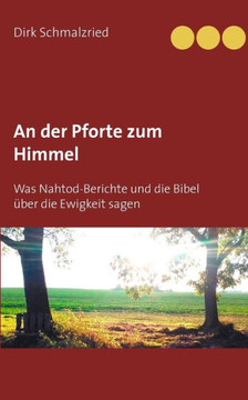 An der Pforte zum Himmel: Was Nahtod-Berichte und die Bibel ?ber die Ewigkeit sagen
