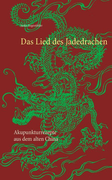 Das Lied des Jadedrachen: Akupunkturrezepte aus dem alten China