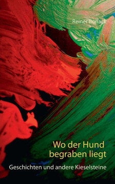 Wo der Hund begraben liegt: Geschichten und andere Kieselsteine