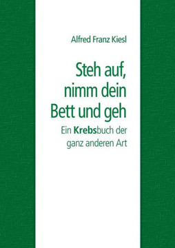 Steh auf, nimm dein Bett und geh: Ein Krebsbuch der ganz anderen Art