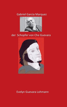 Gabriel Garcia Marquez, der Sch?pfer von Che Guevara: Die L?ge Che Guevara