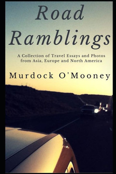 Road Ramblings: A Collection Of Travel Essays And Photos From Asia, Europe And North America