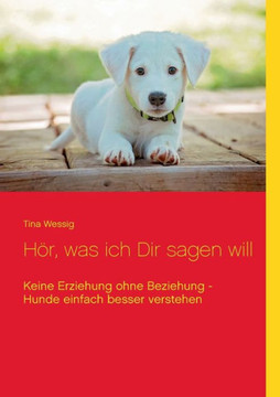 H?r, was ich Dir sagen will: Keine Erziehung ohne Beziehung - Hunde einfach besser verstehen