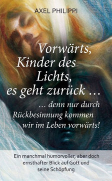 Vorw?rts, Kinder des Lichts, es geht zur?ck ...: ... denn nur durch R?ckbesinnung kommen wir im Leben vorw?rts!