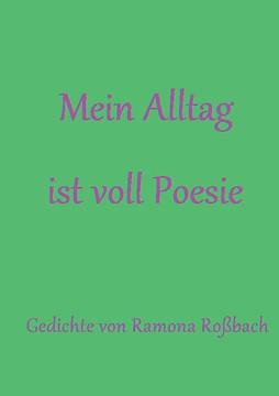 Mein Alltag ist voll Poesie: Gedichte