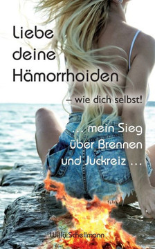 Liebe deine H?morrhoiden - wie dich selbst!: ... mein Sieg ?ber Brennen und Juckreiz ...