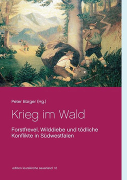Krieg im Wald: Forstfrevel, Wilddiebe und t?dliche Konflikte in S?dwestfalen