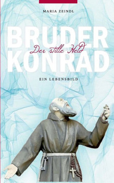 Bruder Konrad - Der stille Held: Ein Lebensbild