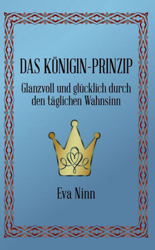 Das K?nigin-Prinzip: Glanzvoll und gl?cklich durch den t?glichen Wahnsinn