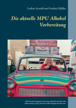 Die aktuelle MPU Alkohol Vorbereitung: Alle Gutachterfragen & Antworten. Schnell und sicher den F?hrerschein zur?ck. Der beste MPU-Ratgeber f?r den Te