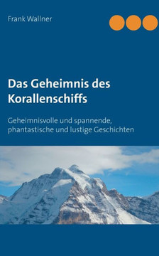 Das Geheimnis des Korallenschiffs: Geheimnisvolle und spannende, phantastische und lustige Geschichten