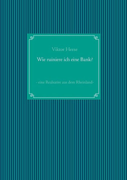 Wie ruiniere ich eine Bank?: - eine Realsatire aus dem Rheinland -