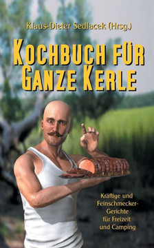 Kochbuch f?r ganze Kerle: Kr?ftige und Feinschmecker-Gerichte f?r Freizeit und Camping
