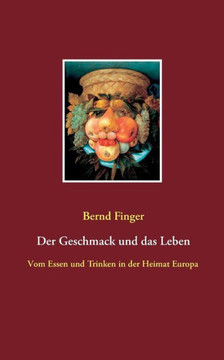 Der Geschmack und das Leben: Vom Essen und Trinken in der Heimat Europa