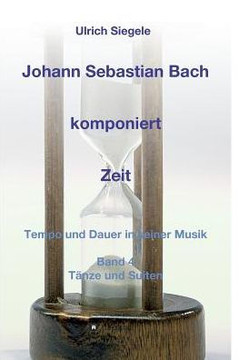 Johann Sebastian Bach komponiert Zeit: Tempo und Dauer in seiner Musik, Band 4: T?nze und Suiten