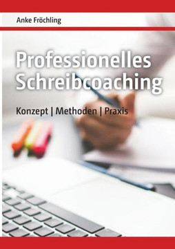 Professionelles Schreibcoaching: Konzept, Methoden, Praxis