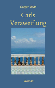 Carls Verzweiflung: Roman