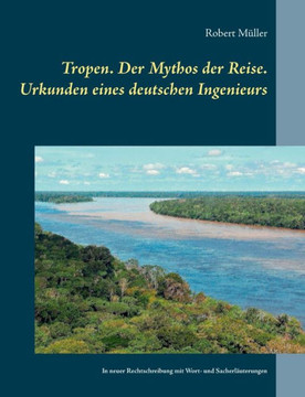 Tropen. Der Mythos der Reise. Urkunden eines deutschen Ingenieurs