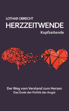 Herzzeitwende: Der Weg vom Verstand zum Herzen. Das Ende der Politik der Angst.