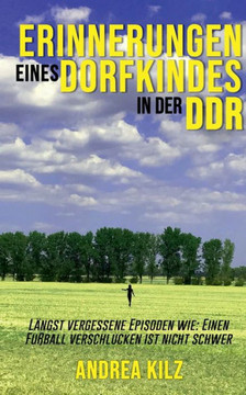 Erinnerungen eines Dorfkindes in der DDR: L?ngst vergessene Episoden wie: Einen Fu?ball verschlucken ist nicht schwer