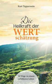 Die Heilkraft der Wertsch?tzung: 10 Wege zu einem erf?llteren Leben