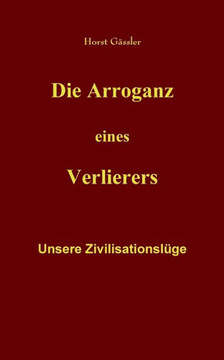 Die Arroganz eines Verlierers: Unsere Zivilisationsl?ge