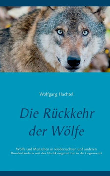 Die R?ckkehr der W?lfe: W?lfe und Menschen in Niedersachsen und anderen Bundesl?ndern seit der Nachkriegszeit bis in die Gegenwart
