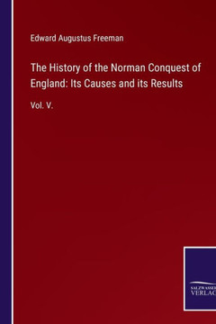 The History of the Norman Conquest of England: Its Causes and its Results: Vol. V.