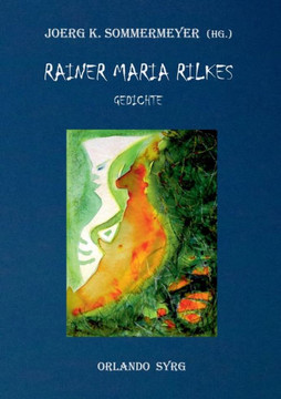 Rainer Maria Rilkes Gedichte: Das Stunden-Buch, Das Buch der Bilder, Neue Gedichte, Der neuen Gedichte anderer Teil, Requiem, Das Marien-Leben, Duin