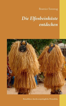 Die Elfenbeink?ste entdecken: Reisef?hrer durchs urspr?ngliche Westafrika