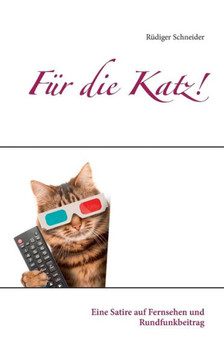 F?r die Katz!: Eine Satire auf Fernsehen und Rundfunkbeitrag