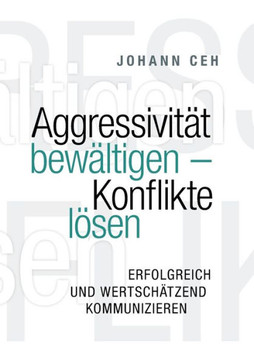 Aggressivit?t bew?ltigen - Konflikte l?sen: Erfolgreich und wertsch?tzend kommunizieren Aggressivit?t bew?ltigen - Konflikte l?sen: Erfolgreich und wertsch?tzend kommunizieren
