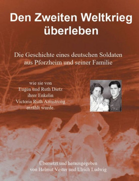 Den Zweiten Weltkrieg ?berleben: Die Geschichte eines deutschen Soldaten aus Pforzheim und seiner Familie