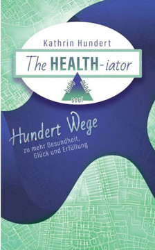 The Healthiator: Hundert Wege zu mehr Gesundheit, Gl?ck und Erf?llung