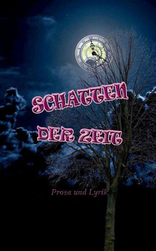 Schatten der Zeit: Prosa und Lyrik Schatten der Zeit: Prosa und Lyrik