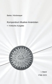 Kompendium Musiker-Anekdoten Erster Band 1798-1818: Kompendium der in den deutschsprachigen Musikzeitschriften 1798 bis 1911 ver?ffentlichten Anekdote