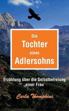 Die Tochter eines Adlersohns: Erz?hlung ?ber die Selbstbefreiung einer Frau Die Tochter eines Adlersohns: Erz?hlung ?ber die Selbstbefreiung einer Frau