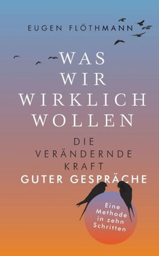 Was wir wirklich wollen: Die ver?ndernde Kraft guter Gespr?che . Eine Methode in zehn Schritten