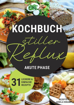 Kochbuch Stiller Reflux - Akute Phase: 31 leckere und einfache Rezepte