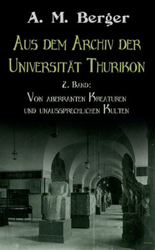 Aus dem Archiv der Universit?t Thurikon: 2. Band: Von aberranten Kreaturen und unaussprechlichen Kulten