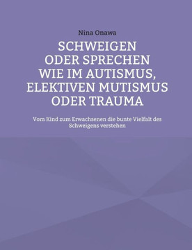 Schweigen oder Sprechen wie im Autismus, elektiven Mutismus oder Trauma: Vom Kind zum Erwachsenen die bunte Vielfalt des Schweigens verstehen