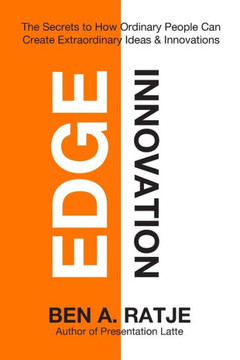 Edge Innovation: The Secrets to How Ordinary People Can Create Extraordinary Ideas & Innovations
