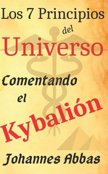 Los 7 Principios Del Universo: Comentando El Kybalión: De Johannes Abbas (Ocultismo) (Spanish Edition)