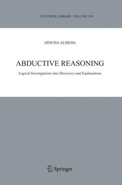 Abductive Reasoning: Logical Investigations Into Discovery and Explanation